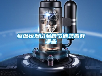 知識百科恒溫恒濕試驗箱節能裝置有哪些