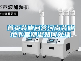 企業(yè)新聞首頁(yè)裝修問答河南裝修地下室潮濕如何處理