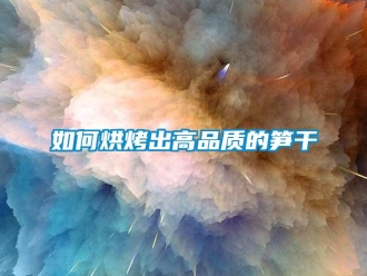 常見(jiàn)問(wèn)題如何烘烤出高品質(zhì)的筍干
