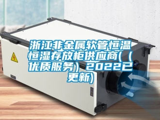 知識百科浙江非金屬軟管恒溫恒濕存放柜供應商(（優(yōu)質服務）2022已更新)