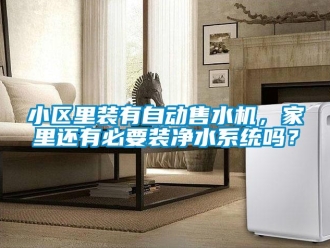 常見問題小區(qū)里裝有自動售水機，家里還有必要裝凈水系統(tǒng)嗎？
