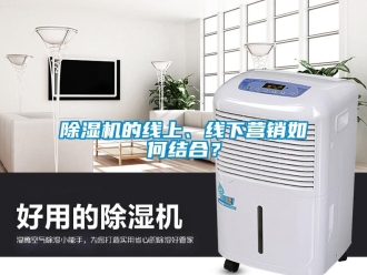 常見問題除濕機的線上、線下營銷如何結合？