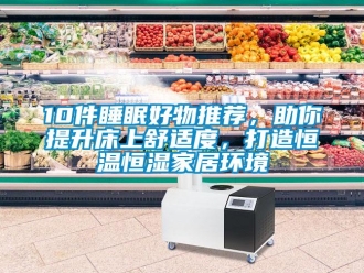 常見問題10件睡眠好物推薦，助你提升床上舒適度，打造恒溫恒濕家居環(huán)境