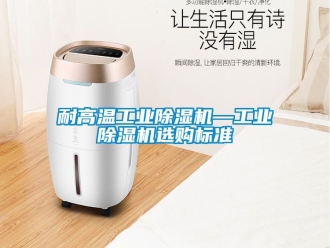 常見問題耐高溫工業(yè)除濕機(jī)—工業(yè)除濕機(jī)選購標(biāo)準(zhǔn)