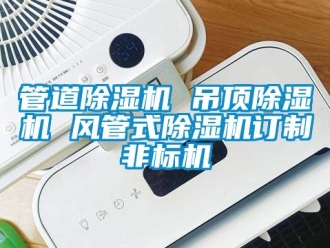 行業新聞管道除濕機 吊頂除濕機 風管式除濕機訂制非標機