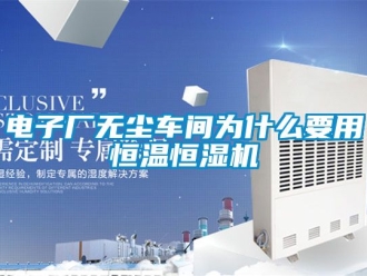 知識百科電子廠無塵車間為什么要用恒溫恒濕機