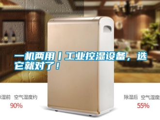 知識百科一機兩用丨工業控濕設備，選它就對了！
