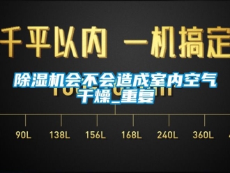 行業新聞除濕機會不會造成室內空氣干燥_重復