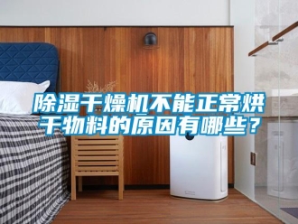 常見問題除濕干燥機不能正常烘干物料的原因有哪些？