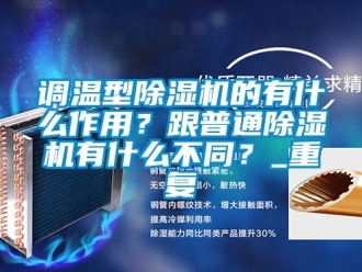 行業新聞調溫型除濕機的有什么作用？跟普通除濕機有什么不同？_重復