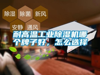 常見問題耐高溫工業除濕機哪個牌子好，怎么選擇