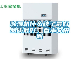 行業(yè)新聞除濕機什么牌子最好品質(zhì)最好，看本文講解