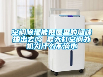 行業新聞空調除濕能把屋里的煙味抽出去嗎 夏天打空調外機為什么不滴水