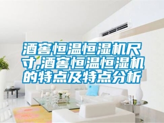 知識(shí)百科酒窖恒溫恒濕機(jī)尺寸,酒窖恒溫恒濕機(jī)的特點(diǎn)及特點(diǎn)分析