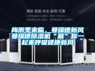 常見問題梅雨季來臨，曼瑞德新風(fēng)曼瑞德除濕機“喊”你一起來呼吸健康新風(fēng)