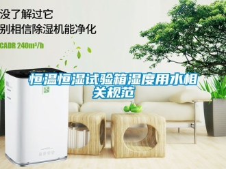 知識百科恒溫恒濕試驗箱濕度用水相關規(guī)范