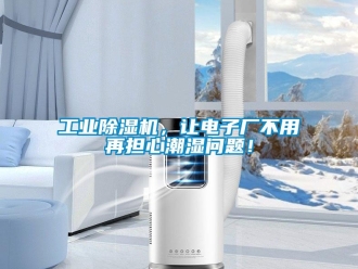 常見問題工業除濕機，讓電子廠不用再擔心潮濕問題！
