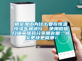 知識百科精密加工為什么要在恒溫恒濕車間進(jìn)行  使用微信掃描二維碼分享朋友圈，成交更快更簡單！
