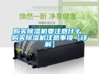 行業新聞購買除濕機要注意什么 購買除濕機注意事項【詳解】