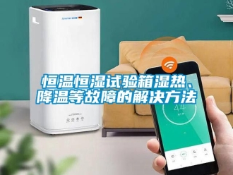 知識百科恒溫恒濕試驗箱濕熱、降溫等故障的解決方法