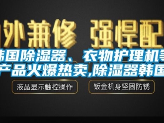 行業新聞韓國除濕器、衣物護理機等產品火爆熱賣,除濕器韓國