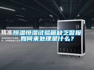 知識百科恒溫恒濕試驗(yàn)箱缺乏警報如何來處理是什么？