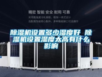 行業(yè)新聞除濕機(jī)設(shè)置多少濕度好 除濕機(jī)設(shè)置濕度太高有什么影響