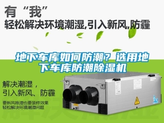 常見問題地下車庫如何防潮？選用地下車庫防潮除濕機