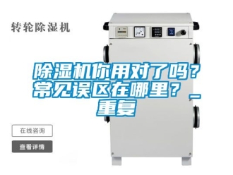 行業新聞除濕機你用對了嗎？常見誤區在哪里？_重復