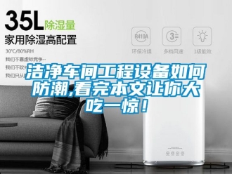 常見問題潔凈車間工程設(shè)備如何防潮,看完本文讓你大吃一驚！