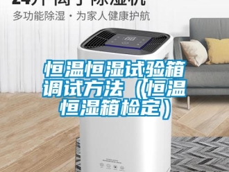 知識百科恒溫恒濕試驗箱調試方法（恒溫恒濕箱檢定）