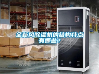 行業(yè)新聞全新風(fēng)除濕機(jī)的結(jié)構(gòu)特點(diǎn)有哪些？