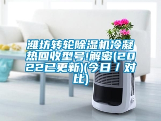 常見問題濰坊轉輪除濕機冷凝熱回收型號!解密(2022已更新)(今日／對比)