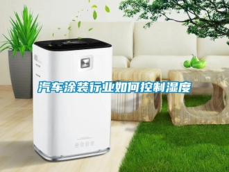常見問題汽車涂裝行業如何控制濕度