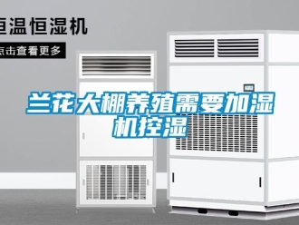 行業(yè)新聞蘭花大棚養(yǎng)殖需要加濕機控濕