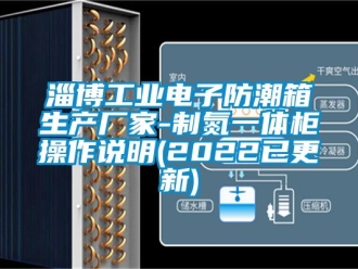 常見問題淄博工業電子防潮箱生產廠家-制氮一體柜操作說明(2022已更新)