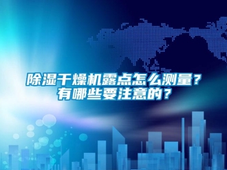 常見問題除濕干燥機露點怎么測量？有哪些要注意的？