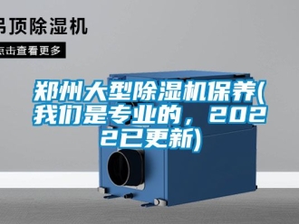行業(yè)新聞鄭州大型除濕機保養(yǎng)(我們是專業(yè)的，2022已更新)