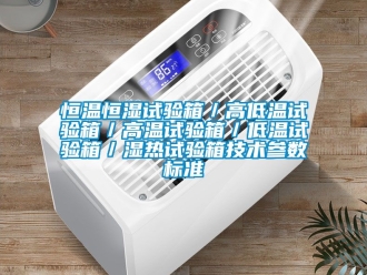 知識百科恒溫恒濕試驗箱／高低溫試驗箱／高溫試驗箱／低溫試驗箱／濕熱試驗箱技術(shù)參數(shù)標(biāo)準(zhǔn)