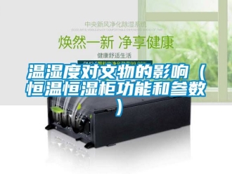 知識百科溫濕度對文物的影響（恒溫恒濕柜功能和參數）