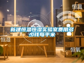 知識(shí)百科新建恒溫恒濕實(shí)驗(yàn)室費(fèi)用多少錢(qián)每平米