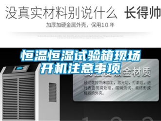 知識百科恒溫恒濕試驗箱現場開機注意事項