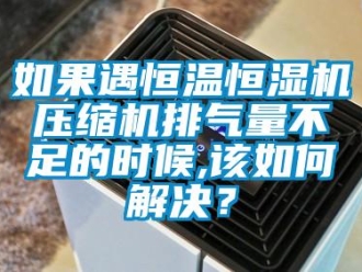 常見問(wèn)題如果遇恒溫恒濕機(jī)壓縮機(jī)排氣量不足的時(shí)候,該如何解決？