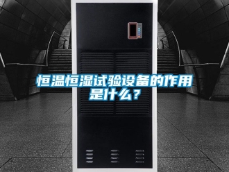 知識百科恒溫恒濕試驗設備的作用是什么？