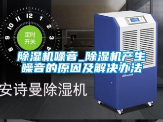 行業(yè)新聞除濕機噪音_除濕機產(chǎn)生噪音的原因及解決辦法