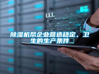 常見問題除濕機幫企業(yè)營造穩(wěn)定、衛(wèi)生的生產條件