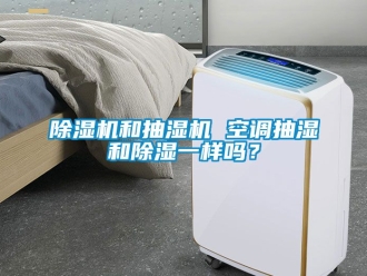 行業(yè)新聞除濕機(jī)和抽濕機(jī) 空調(diào)抽濕和除濕一樣嗎？
