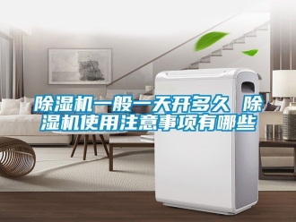 行業新聞除濕機一般一天開多久 除濕機使用注意事項有哪些