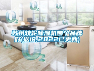 常見問題蘇州轉(zhuǎn)輪除濕機(jī)哪個(gè)品牌好(據(jù)說,2022已更新)