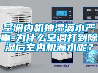 行業新聞空調內機抽濕滴水嚴重-為什么空調打到除濕后室內機漏水呢？